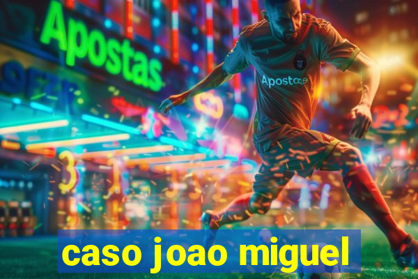 caso joao miguel